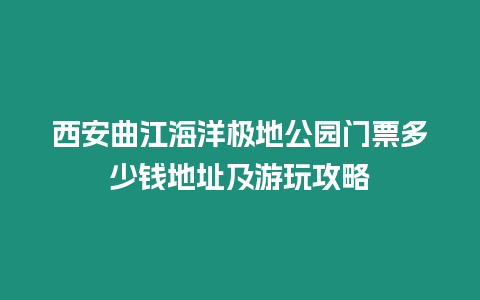 西安曲江海洋極地公園門票多少錢地址及游玩攻略