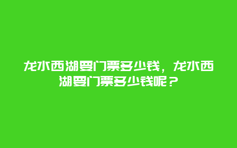 龍水西湖要門票多少錢，龍水西湖要門票多少錢呢？