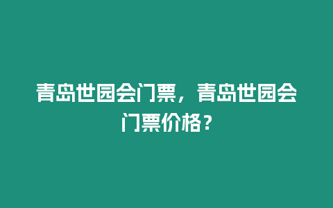 青島世園會門票，青島世園會門票價格？