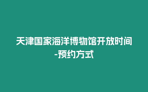 天津國(guó)家海洋博物館開放時(shí)間-預(yù)約方式