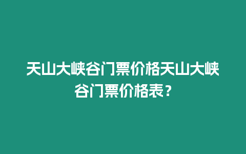 天山大峽谷門(mén)票價(jià)格天山大峽谷門(mén)票價(jià)格表？