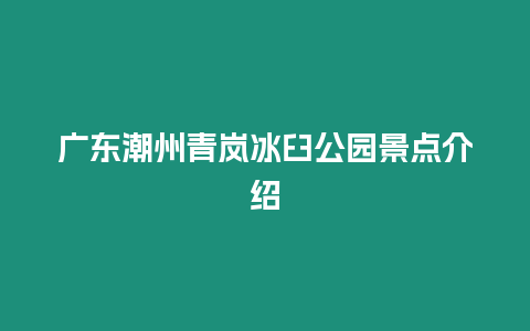 廣東潮州青嵐冰臼公園景點介紹