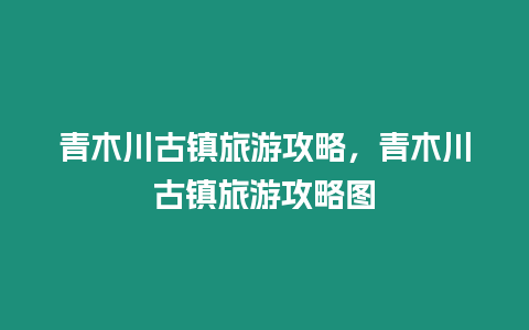 青木川古鎮(zhèn)旅游攻略，青木川古鎮(zhèn)旅游攻略圖