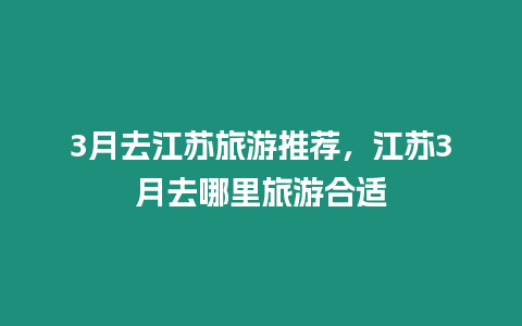 3月去江蘇旅游推薦，江蘇3月去哪里旅游合適