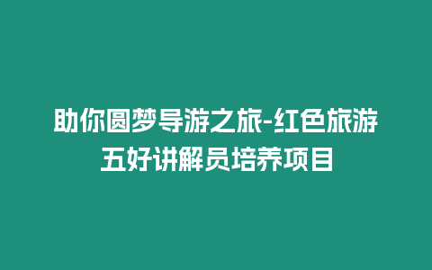 助你圓夢(mèng)導(dǎo)游之旅-紅色旅游五好講解員培養(yǎng)項(xiàng)目