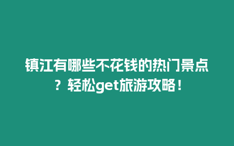 鎮(zhèn)江有哪些不花錢的熱門景點(diǎn)？輕松get旅游攻略！