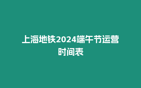 上海地鐵2024端午節運營時間表