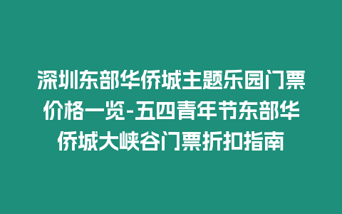 深圳東部華僑城主題樂園門票價格一覽-五四青年節東部華僑城大峽谷門票折扣指南