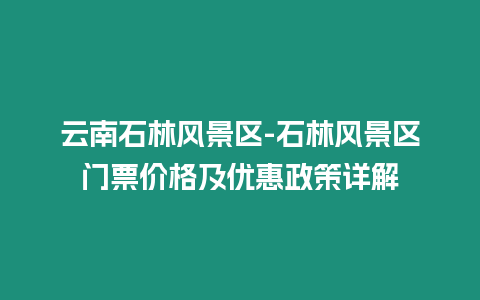 云南石林風景區-石林風景區門票價格及優惠政策詳解