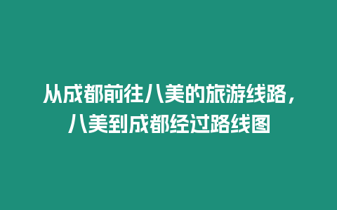 從成都前往八美的旅游線路，八美到成都經過路線圖