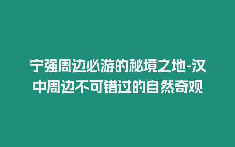 寧強周邊必游的秘境之地-漢中周邊不可錯過的自然奇觀