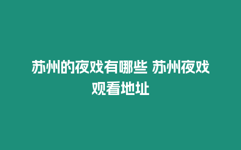 蘇州的夜戲有哪些 蘇州夜戲觀看地址