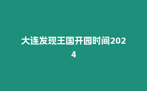 大連發現王國開園時間2024