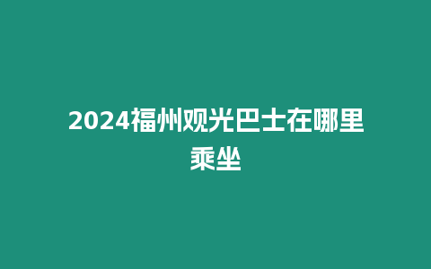 2024福州觀光巴士在哪里乘坐