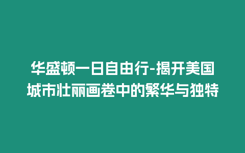 華盛頓一日自由行-揭開美國城市壯麗畫卷中的繁華與獨特