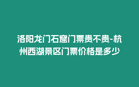 洛陽龍門石窟門票貴不貴-杭州西湖景區門票價格是多少