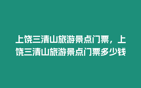 上饒三清山旅游景點(diǎn)門票，上饒三清山旅游景點(diǎn)門票多少錢