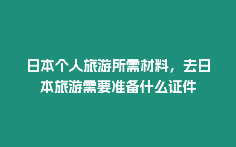 日本個人旅游所需材料，去日本旅游需要準備什么證件