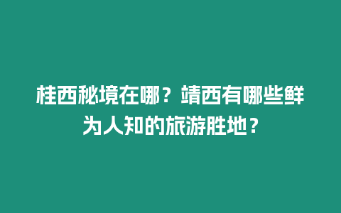 桂西秘境在哪？靖西有哪些鮮為人知的旅游勝地？