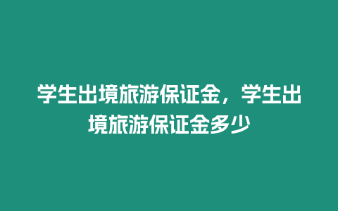 學生出境旅游保證金，學生出境旅游保證金多少