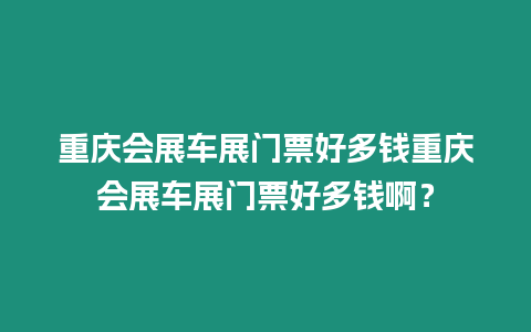 重慶會展車展門票好多錢重慶會展車展門票好多錢?。? title=