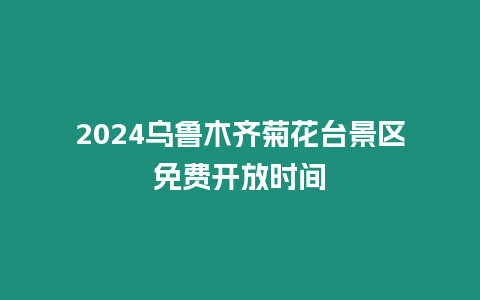 2024烏魯木齊菊花臺景區免費開放時間