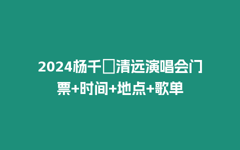 2024楊千嬅清遠演唱會門票+時間+地點+歌單