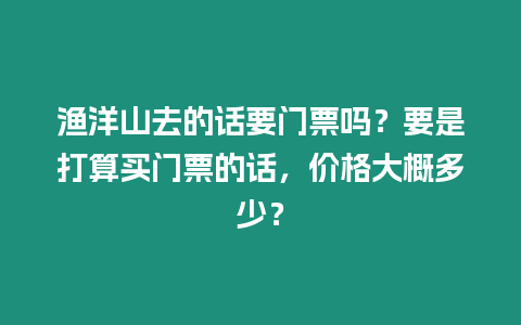 漁洋山去的話要門票嗎？要是打算買門票的話，價格大概多少？