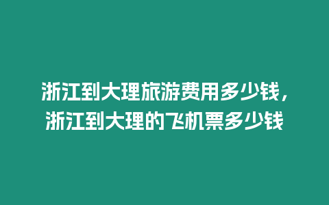 浙江到大理旅游費用多少錢，浙江到大理的飛機票多少錢