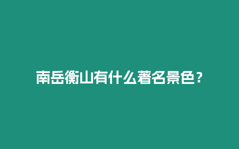 南岳衡山有什么著名景色？