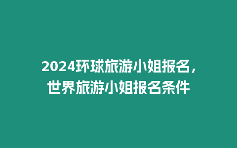 2024環球旅游小姐報名，世界旅游小姐報名條件