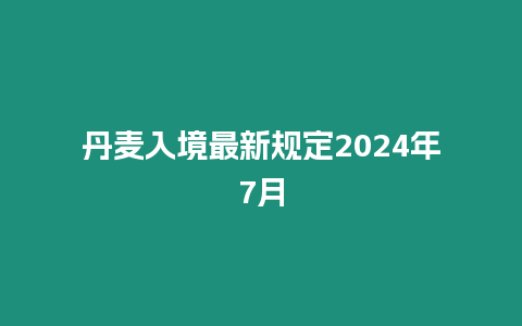 丹麥入境最新規定2024年7月