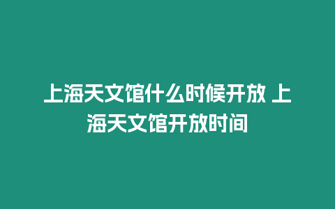 上海天文館什么時候開放 上海天文館開放時間