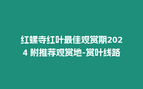 紅螺寺紅葉最佳觀賞期2024 附推薦觀賞地-賞葉線路