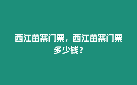 西江苗寨門票，西江苗寨門票多少錢？