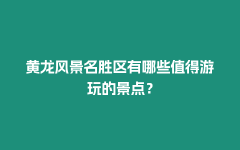 黃龍風(fēng)景名勝區(qū)有哪些值得游玩的景點？