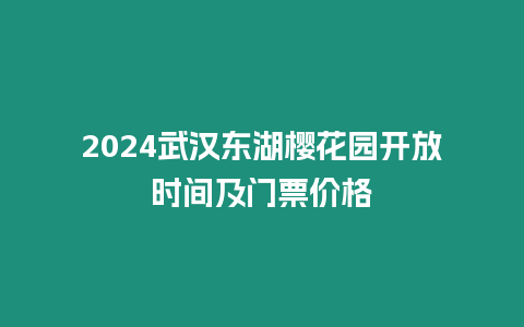 2024武漢東湖櫻花園開放時(shí)間及門票價(jià)格