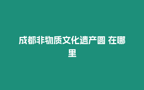 成都非物質文化遺產圓 在哪里