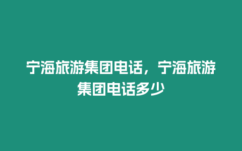 寧海旅游集團電話，寧海旅游集團電話多少