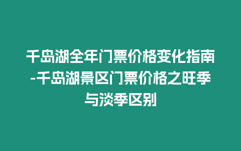 千島湖全年門票價格變化指南-千島湖景區(qū)門票價格之旺季與淡季區(qū)別