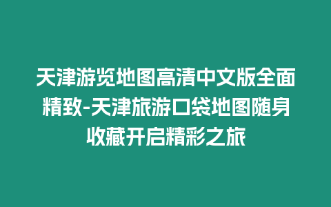 天津游覽地圖高清中文版全面精致-天津旅游口袋地圖隨身收藏開啟精彩之旅