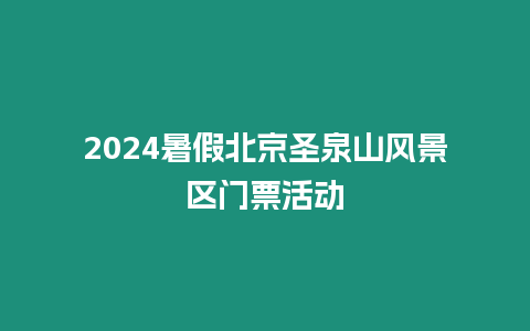 2024暑假北京圣泉山風景區(qū)門票活動