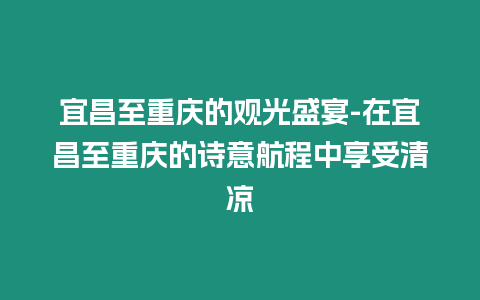 宜昌至重慶的觀光盛宴-在宜昌至重慶的詩(shī)意航程中享受清涼