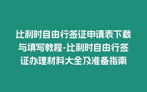 比利時自由行簽證申請表下載與填寫教程-比利時自由行簽證辦理材料大全及準(zhǔn)備指南