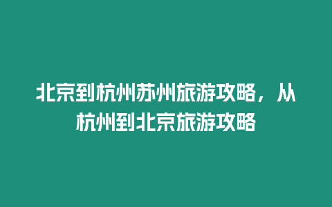 北京到杭州蘇州旅游攻略，從杭州到北京旅游攻略