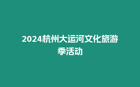 2024杭州大運河文化旅游季活動