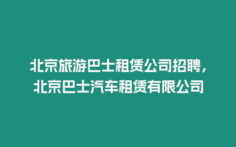 北京旅游巴士租賃公司招聘，北京巴士汽車租賃有限公司