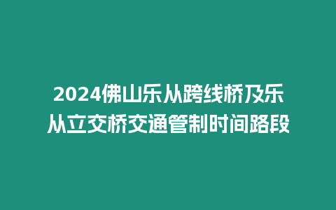 2024佛山樂從跨線橋及樂從立交橋交通管制時間路段