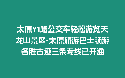 太原Y1路公交車輕松游覽天龍山景區-太原旅游巴士暢游名勝古跡三條專線已開通