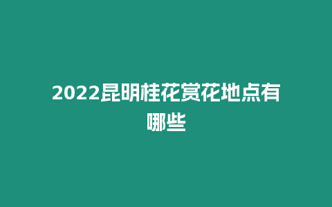 2024昆明桂花賞花地點有哪些